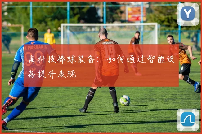 高科技棒球装备：如何通过智能设备提升表现