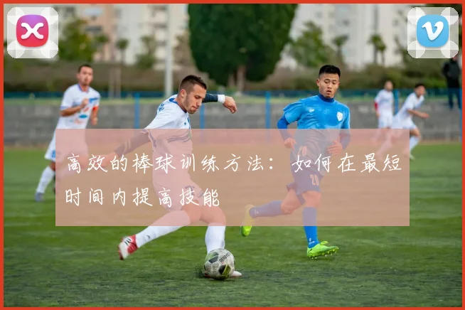 高效的棒球训练方法：如何在最短时间内提高技能