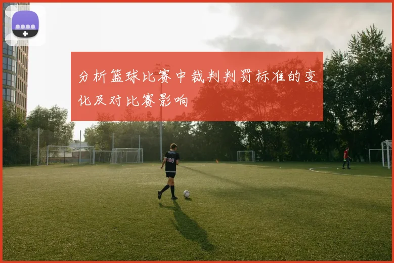 分析篮球比赛中裁判判罚标准的变化及对比赛影响