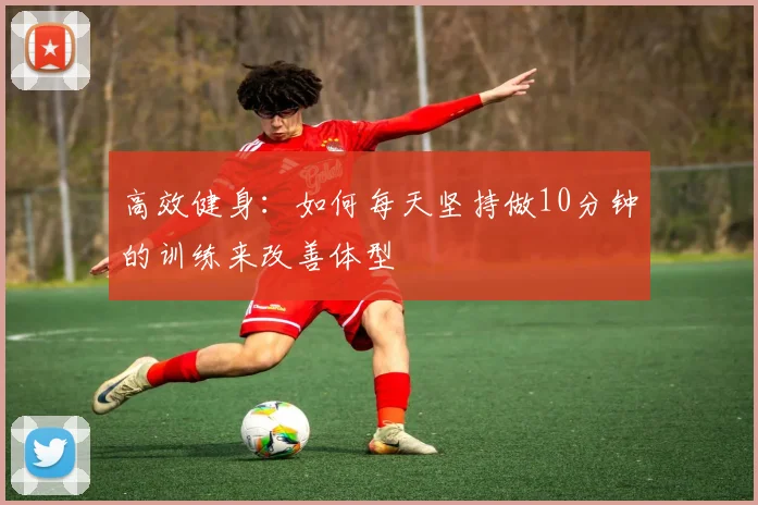 高效健身：如何每天坚持做10分钟的训练来改善体型