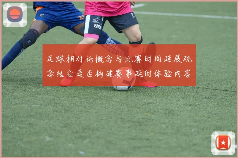 足球相对论概念与比赛时间延展观念结合是否构建赛事延时体验内容