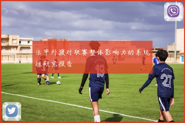 法甲外援对联赛整体影响力的系统性研究报告