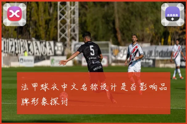 法甲球衣中文名称设计是否影响品牌形象探讨
