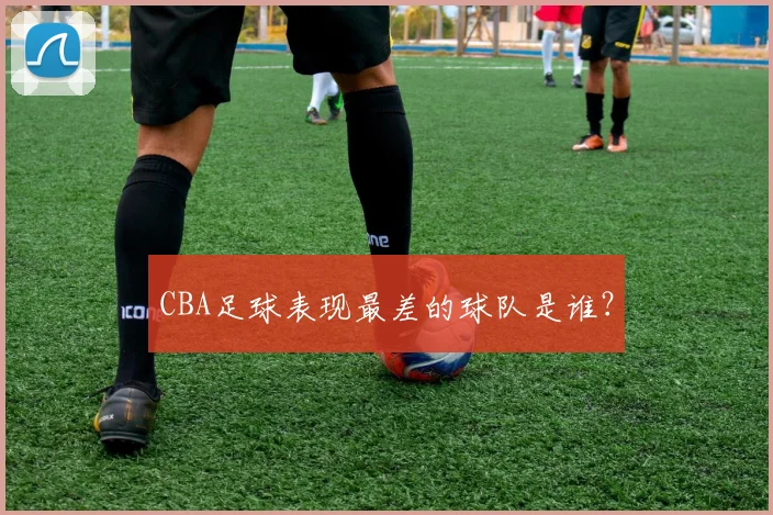 CBA足球表现最差的球队是谁？